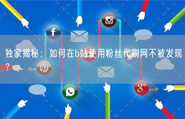 独家揭秘：如何在b站使用粉丝代刷网不被发现？
