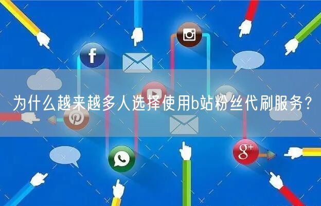 为什么越来越多人选择使用b站粉丝代刷服务？