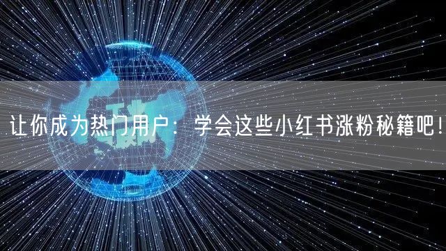 让你成为热门用户：学会这些小红书涨粉秘籍吧！