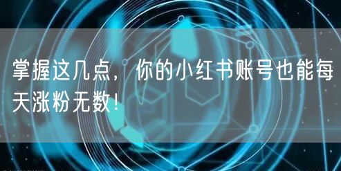 掌握这几点，你的小红书账号也能每天涨粉无数！