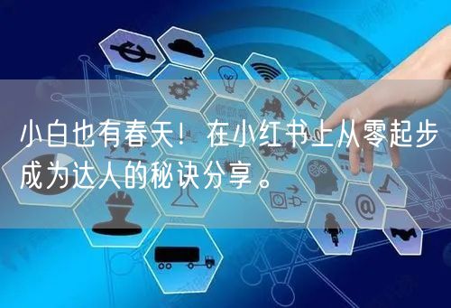 小白也有春天！在小红书上从零起步成为达人的秘诀分享。