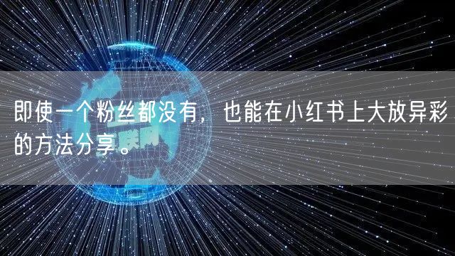 即使一个粉丝都没有，也能在小红书上大放异彩的方法分享。