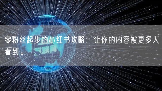 零粉丝起步的小红书攻略：让你的内容被更多人看到。