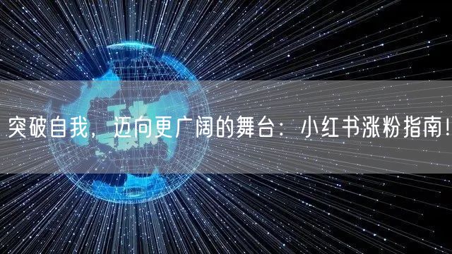 突破自我，迈向更广阔的舞台：小红书涨粉指南！