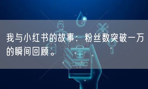 我与小红书的故事：粉丝数突破一万的瞬间回顾。
