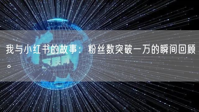 我与小红书的故事：粉丝数突破一万的瞬间回顾。