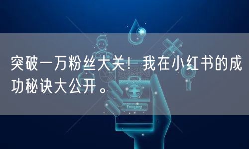 突破一万粉丝大关！我在小红书的成功秘诀大公开。