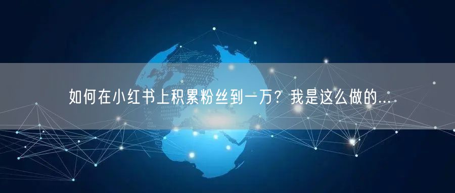 如何在小红书上积累粉丝到一万？我是这么做的...