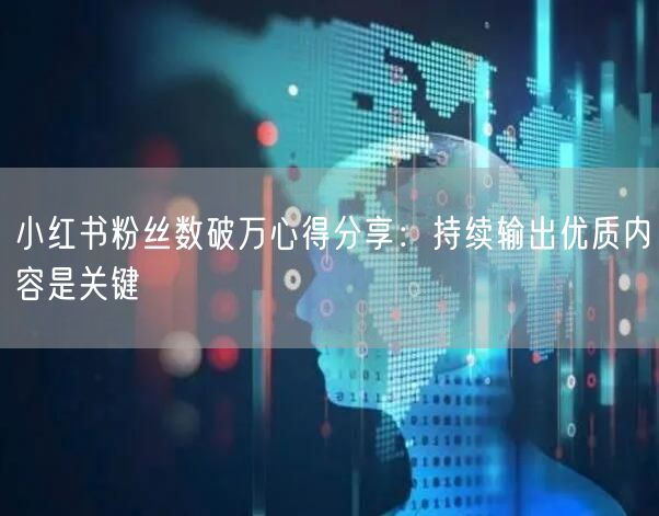 小红书粉丝数破万心得分享：持续输出优质内容是关键
