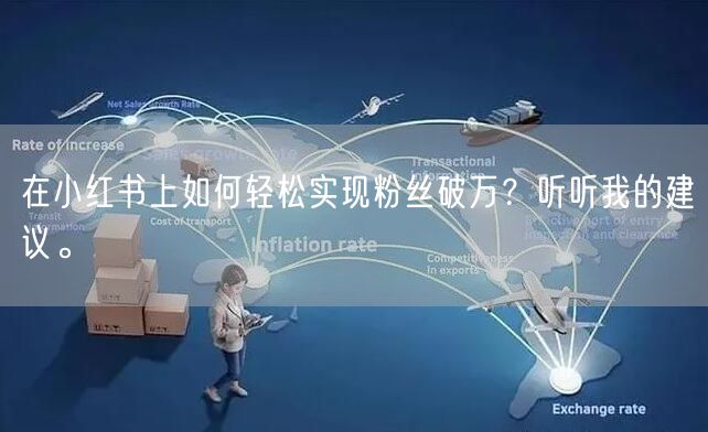 在小红书上如何轻松实现粉丝破万？听听我的建议。