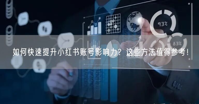 如何快速提升小红书账号影响力？这些方法值得参考！