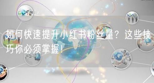 如何快速提升小红书粉丝量？这些技巧你必须掌握！