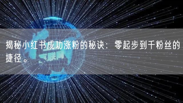 揭秘小红书成功涨粉的秘诀：零起步到千粉丝的捷径。