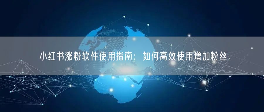 小红书涨粉软件使用指南：如何高效使用增加粉丝