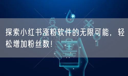 探索小红书涨粉软件的无限可能，轻松增加粉丝数！