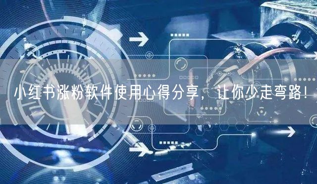 小红书涨粉软件使用心得分享，让你少走弯路！