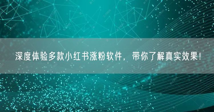 深度体验多款小红书涨粉软件，带你了解真实效果！