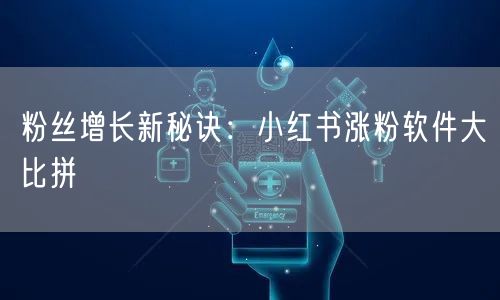 粉丝增长新秘诀：小红书涨粉软件大比拼