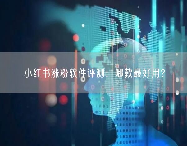 小红书涨粉软件评测：哪款最好用？
