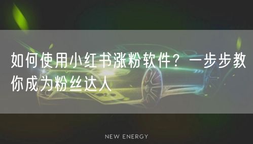 如何使用小红书涨粉软件？一步步教你成为粉丝达人