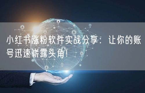 小红书涨粉软件实战分享：让你的账号迅速崭露头角！
