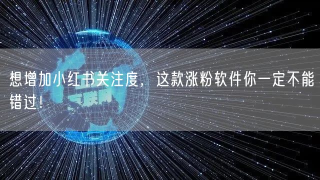 想增加小红书关注度，这款涨粉软件你一定不能错过！