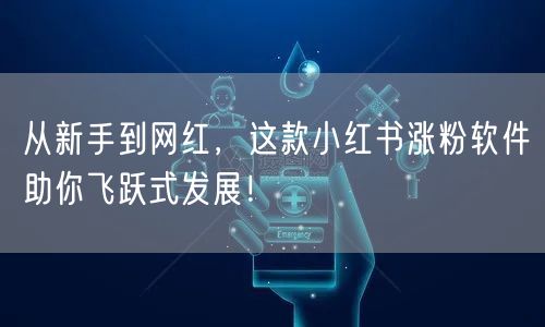 从新手到网红，这款小红书涨粉软件助你飞跃式发展！