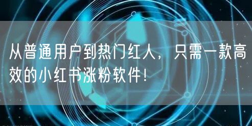 从普通用户到热门红人，只需一款高效的小红书涨粉软件！