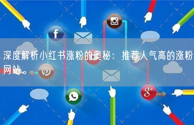深度解析小红书涨粉的奥秘：推荐人气高的涨粉网站。