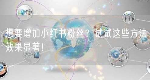 想要增加小红书粉丝？试试这些方法效果显著！