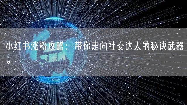 小红书涨粉攻略：带你走向社交达人的秘诀武器。