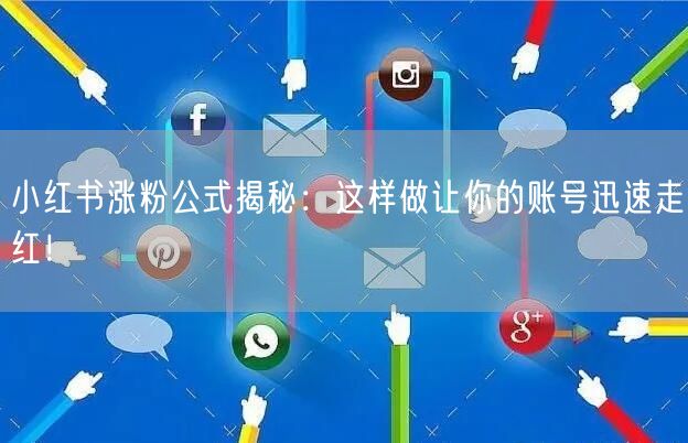 小红书涨粉公式揭秘：这样做让你的账号迅速走红！