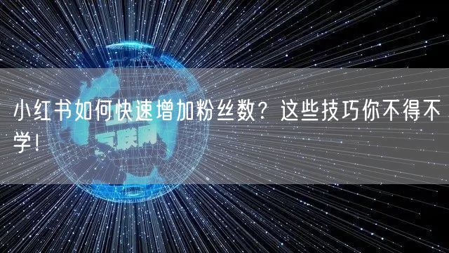小红书如何快速增加粉丝数？这些技巧你不得不学！