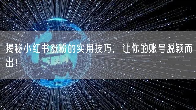 揭秘小红书涨粉的实用技巧，让你的账号脱颖而出！