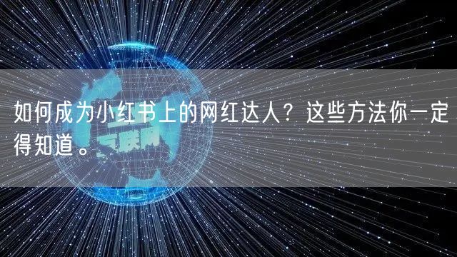 如何成为小红书上的网红达人？这些方法你一定得知道。