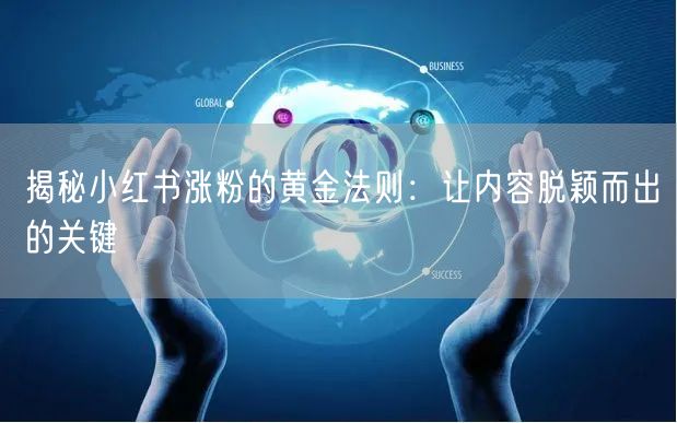 揭秘小红书涨粉的黄金法则：让内容脱颖而出的关键