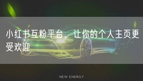 小红书互粉平台，让你的个人主页更受欢迎