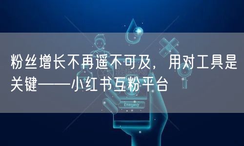 粉丝增长不再遥不可及，用对工具是关键——小红书互粉平台