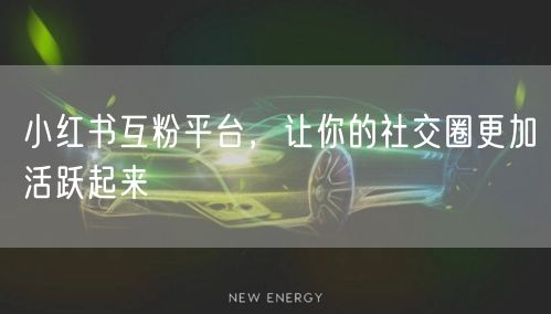 小红书互粉平台，让你的社交圈更加活跃起来
