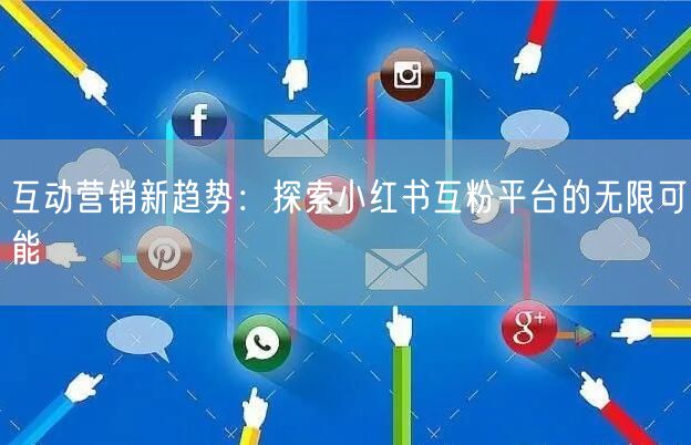 互动营销新趋势：探索小红书互粉平台的无限可能