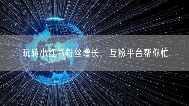 玩转小红书粉丝增长，互粉平台帮你忙
