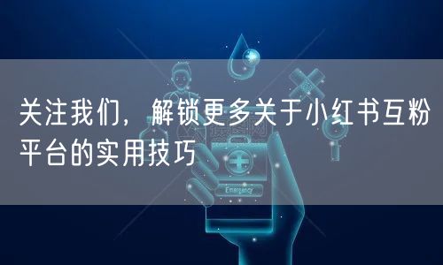 关注我们，解锁更多关于小红书互粉平台的实用技巧