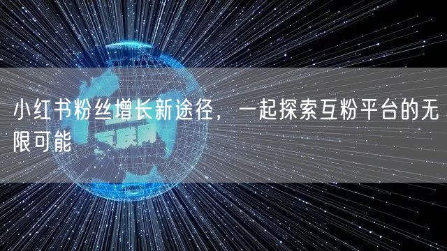 小红书粉丝增长新途径，一起探索互粉平台的无限可能