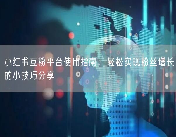 小红书互粉平台使用指南：轻松实现粉丝增长的小技巧分享