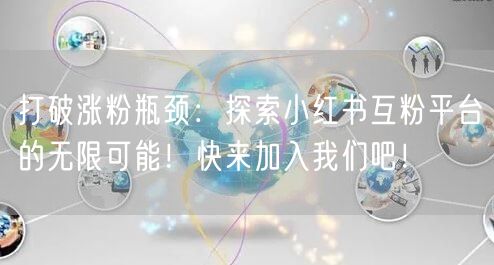 打破涨粉瓶颈：探索小红书互粉平台的无限可能！快来加入我们吧！