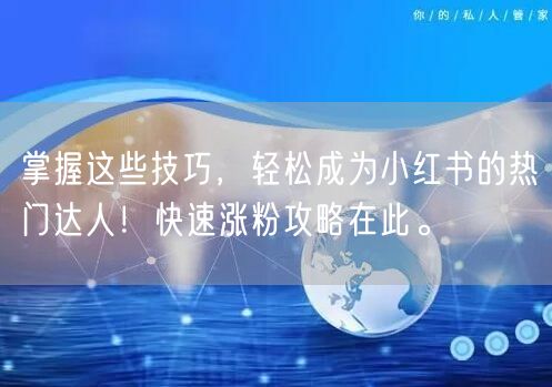 掌握这些技巧，轻松成为小红书的热门达人！快速涨粉攻略在此。