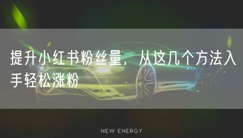 提升小红书粉丝量，从这几个方法入手轻松涨粉