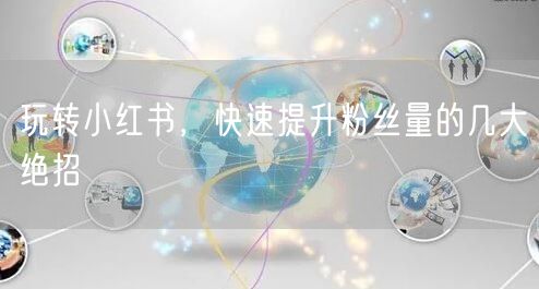 玩转小红书，快速提升粉丝量的几大绝招