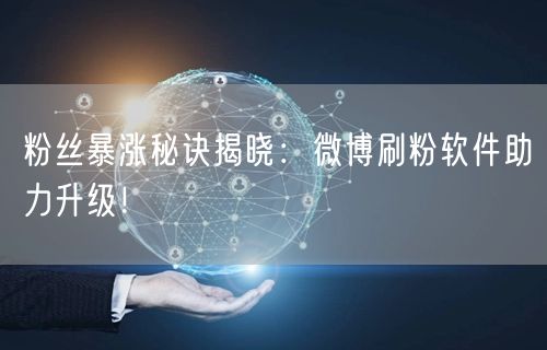 粉丝暴涨秘诀揭晓：微博刷粉软件助力升级！