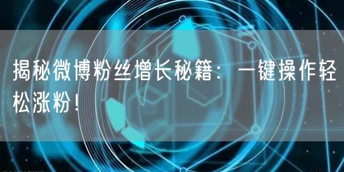 揭秘微博粉丝增长秘籍：一键操作轻松涨粉！